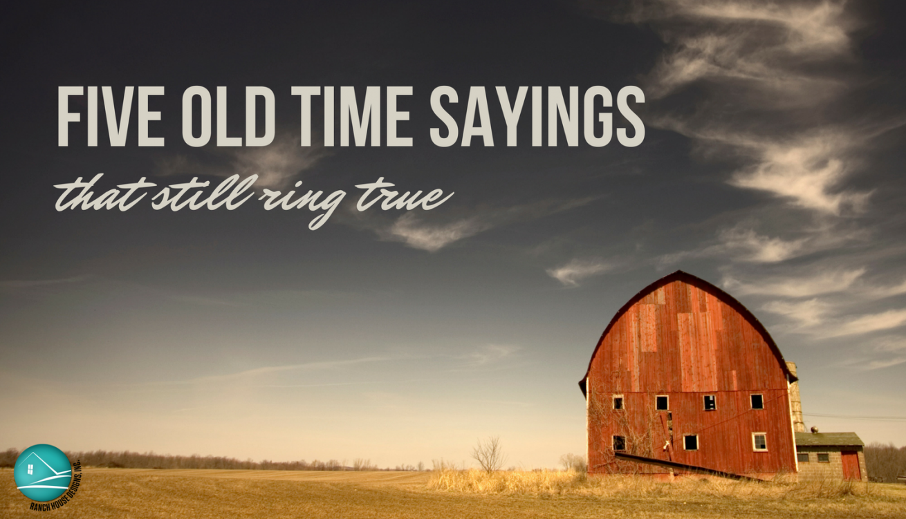 5 Old Time Sayings That Still Ring True Ranch House Blog The Pulse